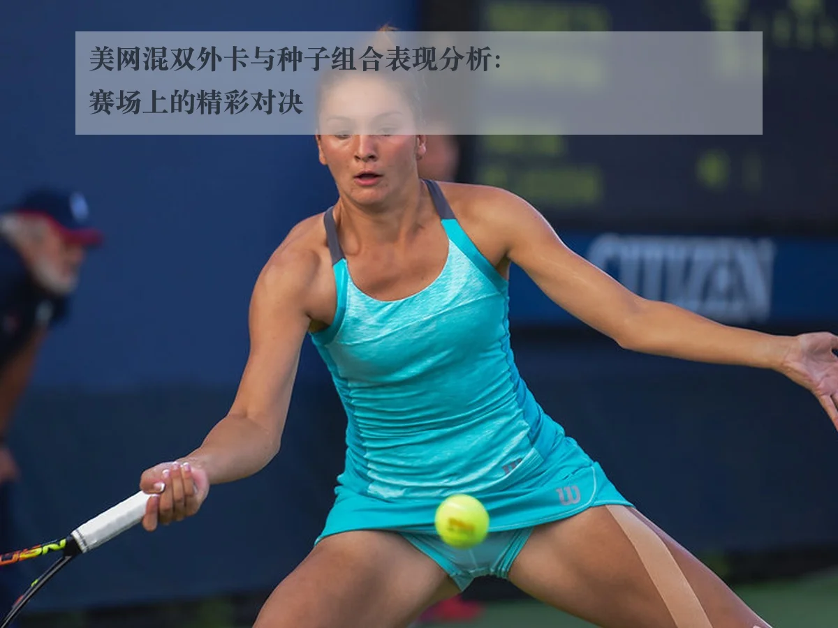 美网混双外卡与种子组合表现分析:赛场上的精彩对决